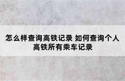 怎么样查询高铁记录 如何查询个人高铁所有乘车记录